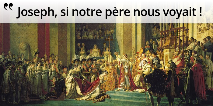 Napoléon : « Joseph, si notre père nous voyait ! » Napoléon : « Joseph, si notre père nous voyait ! »