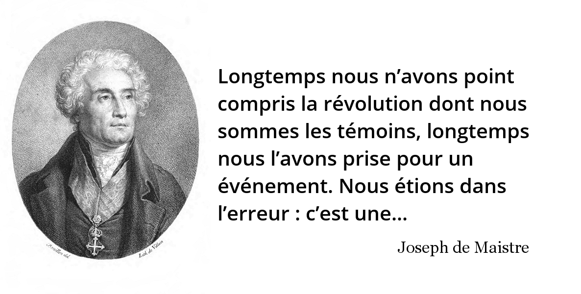 Joseph De Maistre Il Faut Avoir Le Courage De L Avouer Madame Longtemps Nous N Avons Point Compris La Revolution Dont Nous Sommes Les Temoins L Histoire En Citations