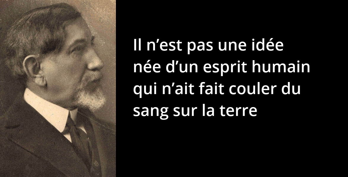 Maurras Il N Est Pas Une Idee Nee D Un Esprit Humain Qui N Ait Fait Couler Du Sang Sur La Terre L Histoire En Citations