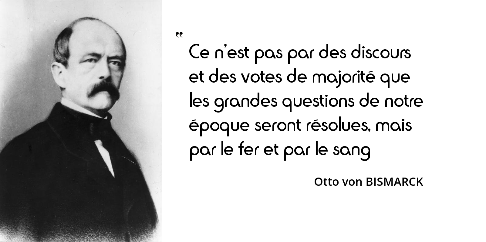 Bismarck Ce N Est Pas Par Des Discours Et Des Votes De Majorite Que Les Grandes Questions De Notre Epoque Seront Resolues L Histoire En Citations