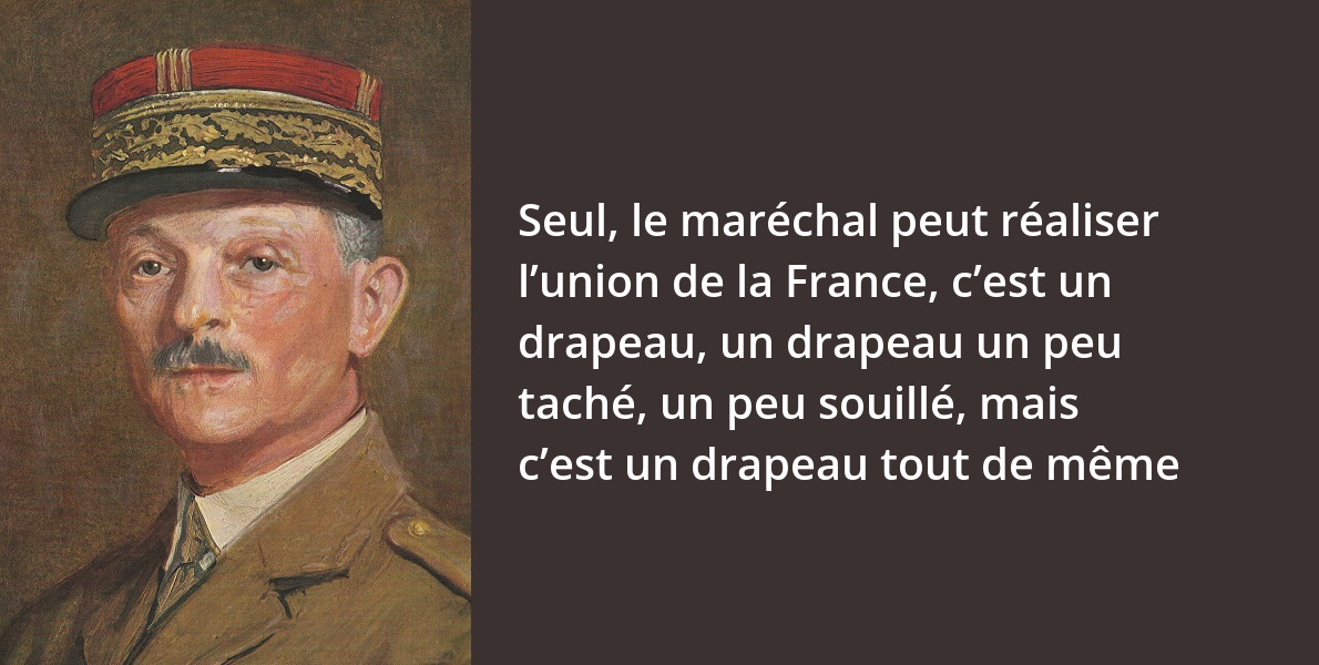 Petain J Ai Ete Avec Vous Dans Les Jours Glorieux Chef Du Gouvernement Je Suis Et Je Resterai Avec Vous Dans Les Jours Sombres L Histoire En Citations